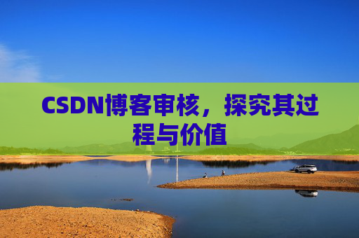 CSDN博客审核,探究其过程与价值